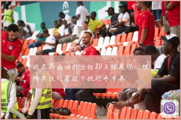迈尼昂成功扑出恰20点球展现心理博弈技巧有效干扰对手节奏