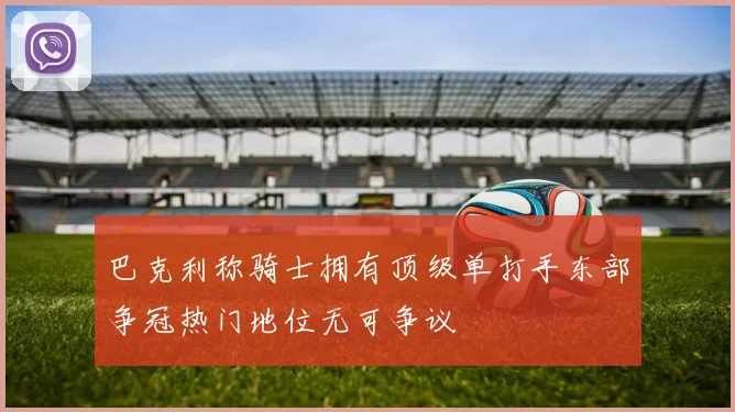 巴克利称骑士拥有顶级单打手东部争冠热门地位无可争议