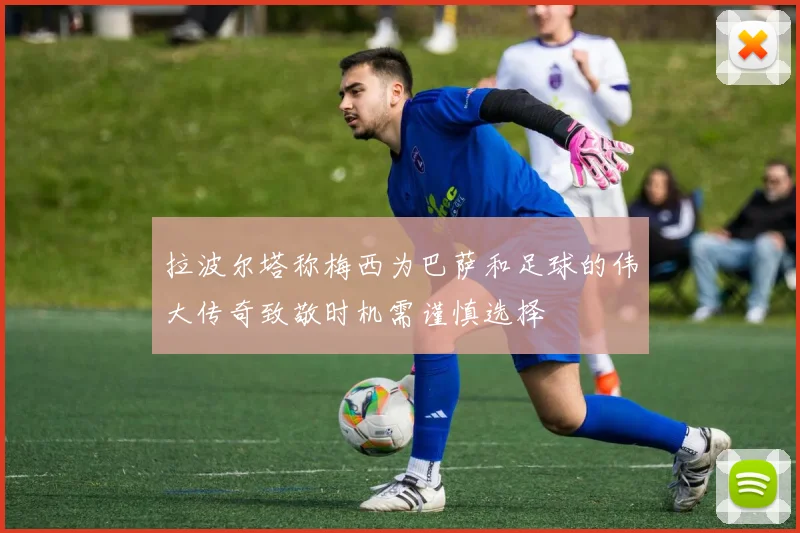 拉波尔塔称梅西为巴萨和足球的伟大传奇致敬时机需谨慎选择