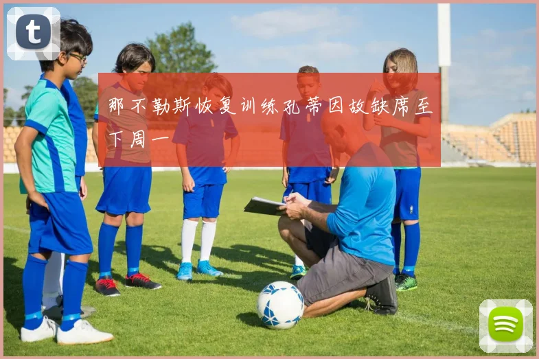 那不勒斯恢复训练孔蒂因故缺席至下周一