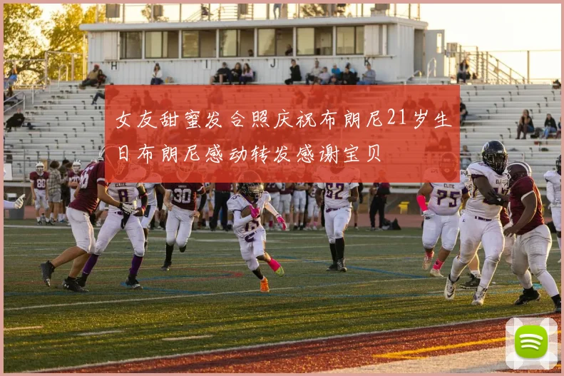 女友甜蜜发合照庆祝布朗尼21岁生日布朗尼感动转发感谢宝贝