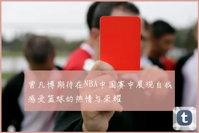 曾凡博期待在NBA中国赛中展现自我感受篮球的热情与荣耀