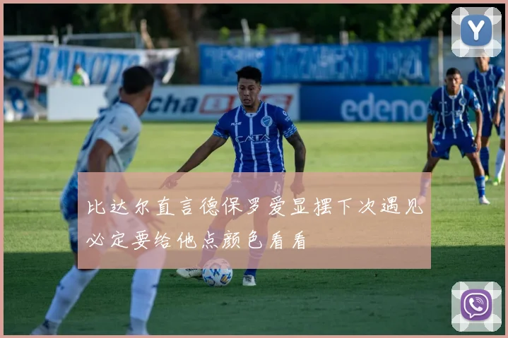 比达尔直言德保罗爱显摆下次遇见必定要给他点颜色看看