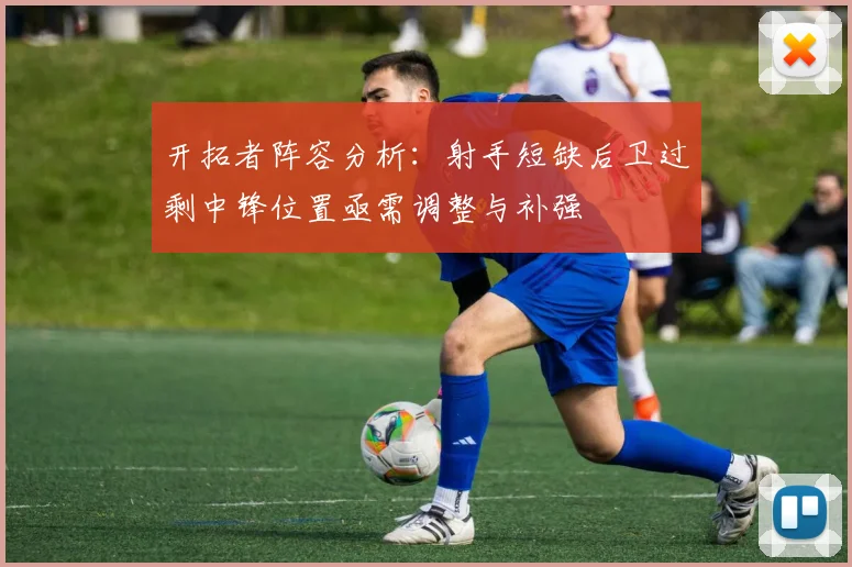 开拓者阵容分析：射手短缺后卫过剩中锋位置亟需调整与补强