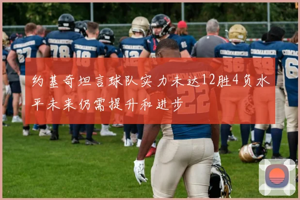 约基奇坦言球队实力未达12胜4负水平未来仍需提升和进步