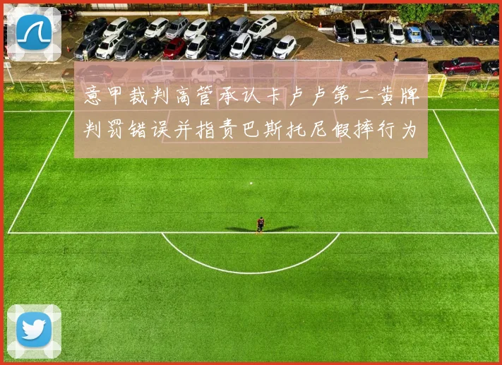 意甲裁判高管承认卡卢卢第二黄牌判罚错误并指责巴斯托尼假摔行为
