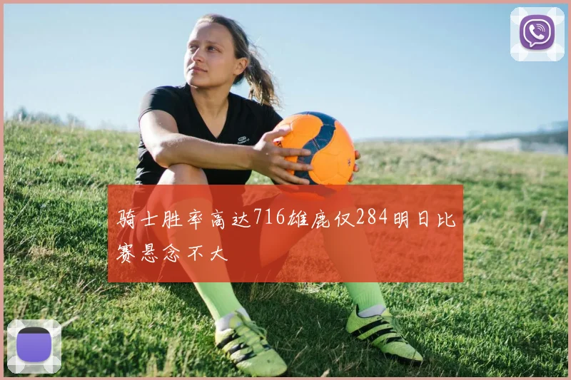 骑士胜率高达716雄鹿仅284明日比赛悬念不大