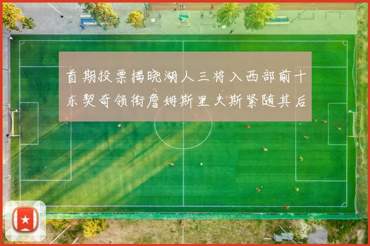 首期投票揭晓湖人三将入西部前十东契奇领衔詹姆斯里夫斯紧随其后