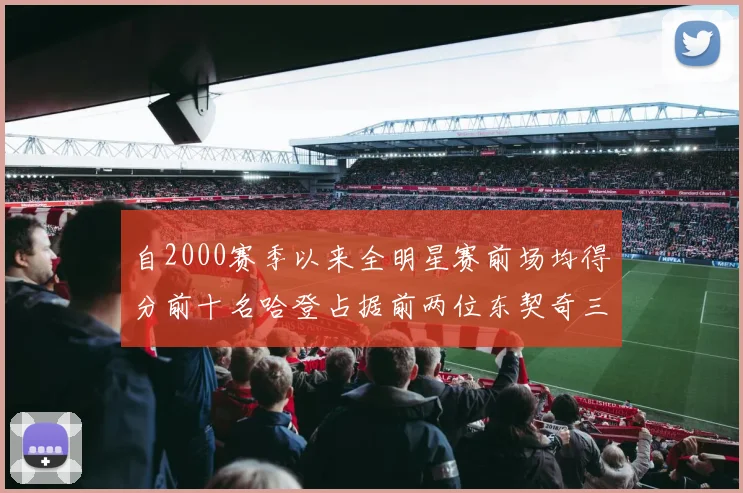 自2000赛季以来全明星赛前场均得分前十名哈登占据前两位东契奇三次上榜