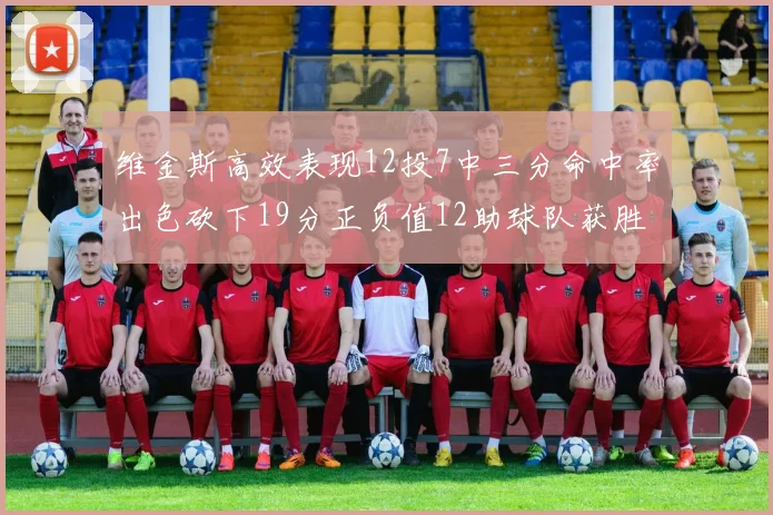 维金斯高效表现12投7中三分命中率出色砍下19分正负值12助球队获胜