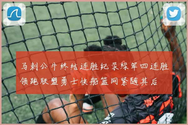 马刺公牛终结连胜纪录绿军四连胜领跑联盟勇士快船篮网紧随其后