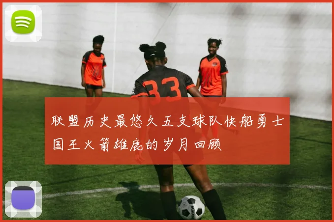 联盟历史最悠久五支球队快船勇士国王火箭雄鹿的岁月回顾