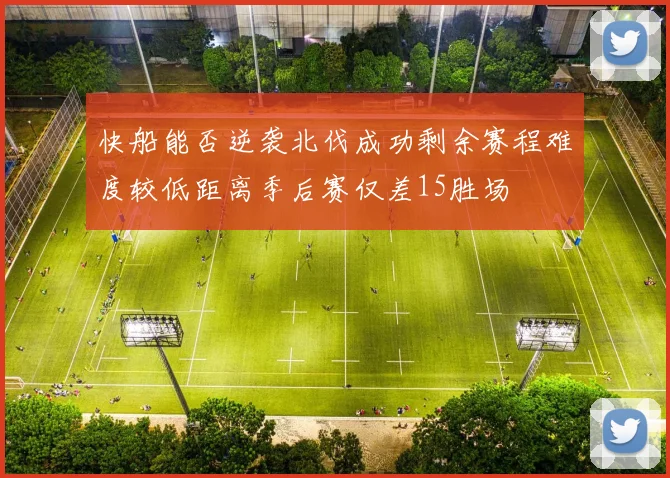 快船能否逆袭北伐成功剩余赛程难度较低距离季后赛仅差15胜场