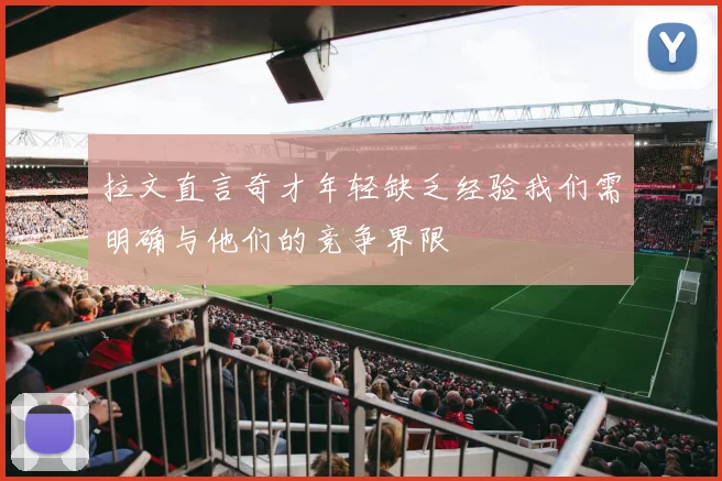 拉文直言奇才年轻缺乏经验我们需明确与他们的竞争界限