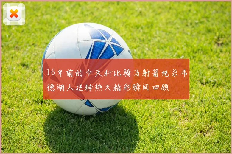 16年前的今天科比骑马射箭绝杀韦德湖人逆转热火精彩瞬间回顾
